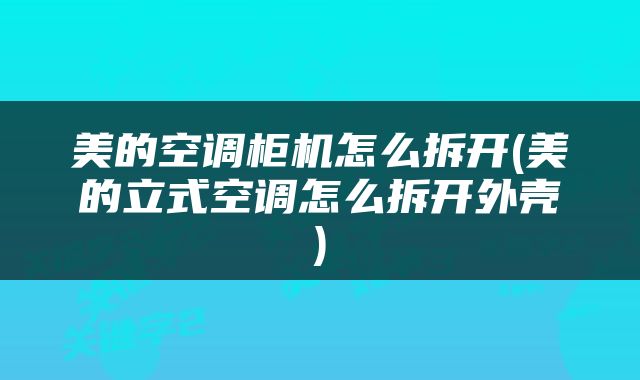 美的空调柜机怎么拆开(美的立式空调怎么拆开外壳)