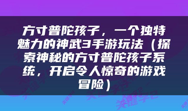 方寸普陀孩子，一个独特魅力的神武3手游玩法（探索神秘的方寸普陀孩子系统，开启令人惊奇的游戏冒险）