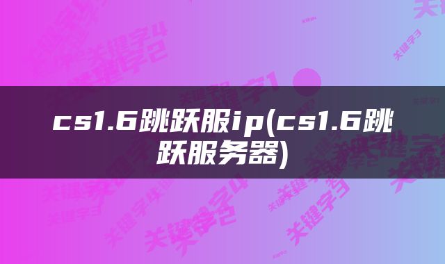 cs1.6跳跃服ip(cs1.6跳跃服务器)