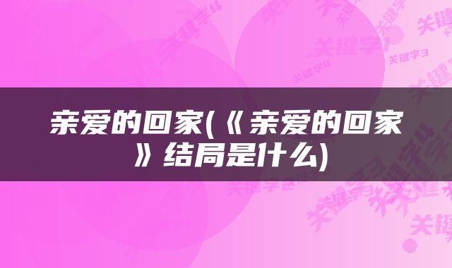 亲爱的回家(《亲爱的回家》结局是什么)
