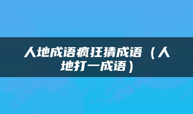 人地成语疯狂猜成语（人地打一成语）