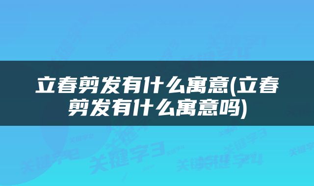 立春剪发有什么寓意(立春剪发有什么寓意吗)