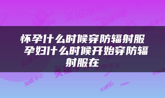 怀孕什么时候穿防辐射服 孕妇什么时候开始穿防辐射服在