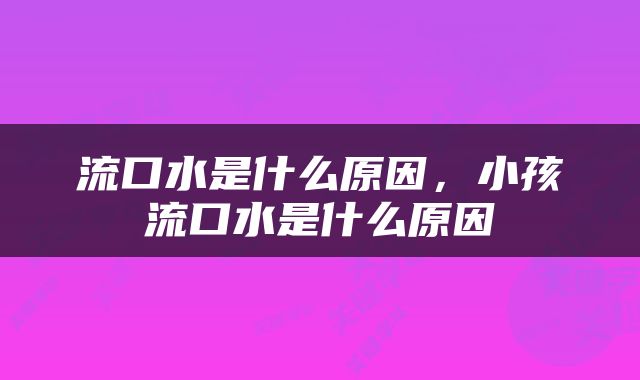 流口水是什么原因，小孩流口水是什么原因
