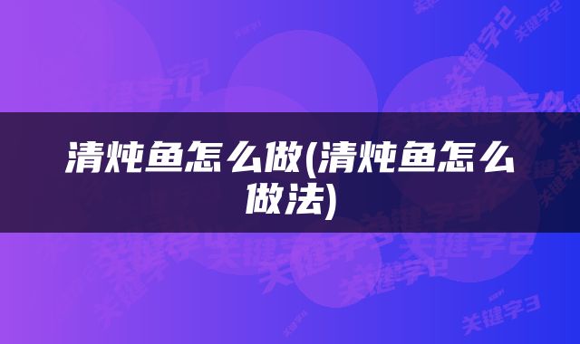 清炖鱼怎么做(清炖鱼怎么做法)