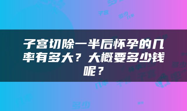 子宫切除一半后怀孕的几率有多大？大概要多少钱呢？