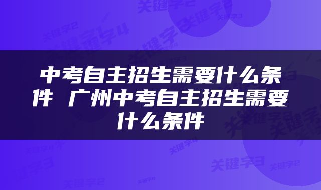 中考自主招生需要什么条件 广州中考自主招生需要什么条件