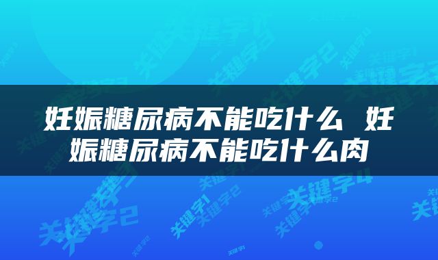 妊娠糖尿病不能吃什么 妊娠糖尿病不能吃什么肉