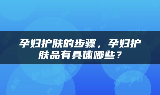 孕妇护肤的步骤，孕妇护肤品有具体哪些？