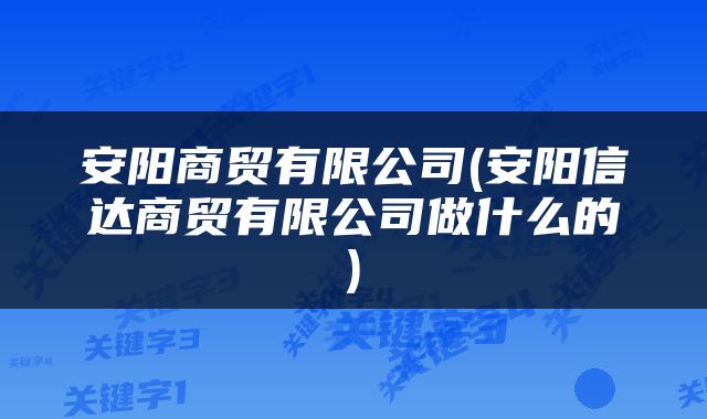 安阳商贸有限公司(安阳信达商贸有限公司做什么的)