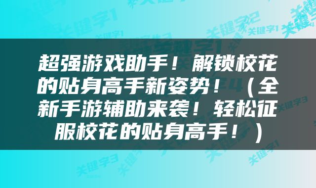 超强游戏助手！解锁校花的贴身高手新姿势！（全新手游辅助来袭！轻松征服校花的贴身高手！）