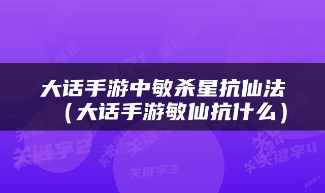 大话手游中敏杀星抗仙法（大话手游敏仙抗什么）