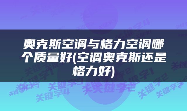 奥克斯空调与格力空调哪个质量好(空调奥克斯还是格力好)