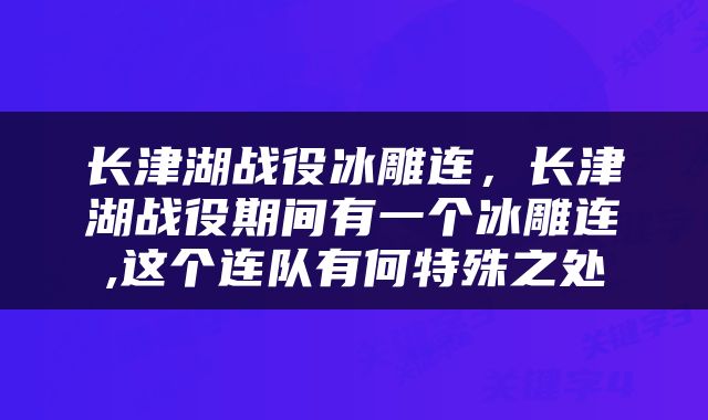长津湖战役冰雕连，长津湖战役期间有一个冰雕连,这个连队有何特殊之处