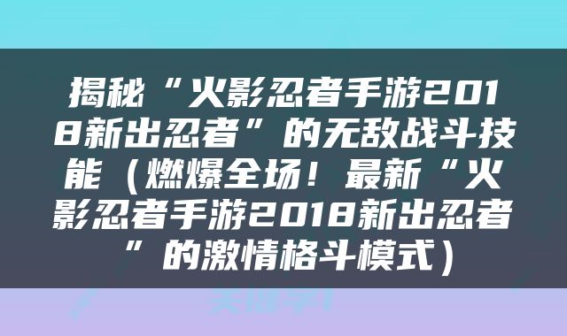 揭秘“火影忍者手游2018新出忍者”的无敌战斗技能（燃爆全场！最新“火影忍者手游2018新出忍者”的激情格斗模式）