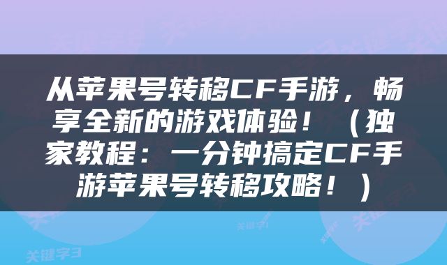 从苹果号转移CF手游，畅享全新的游戏体验！（独家教程：一分钟搞定CF手游苹果号转移攻略！）