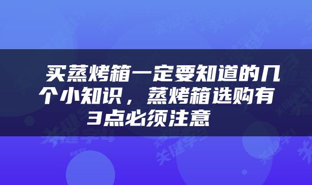 买蒸烤箱一定要知道的几个小知识，蒸烤箱选购有3点必须注意 