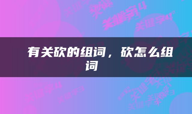 有关砍的组词,砍怎么组词