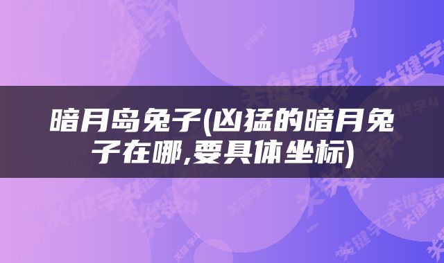 暗月岛兔子(凶猛的暗月兔子在哪,要具体坐标)