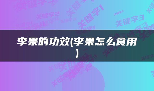 李果的功效(李果怎么食用)