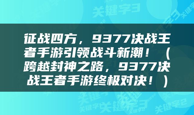 征战四方，9377决战王者手游引领战斗新潮！（跨越封神之路，9377决战王者手游终极对决！）