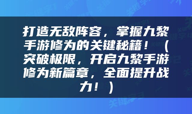 打造无敌阵容，掌握九黎手游修为的关键秘籍！（突破极限，开启九黎手游修为新篇章，全面提升战力！）