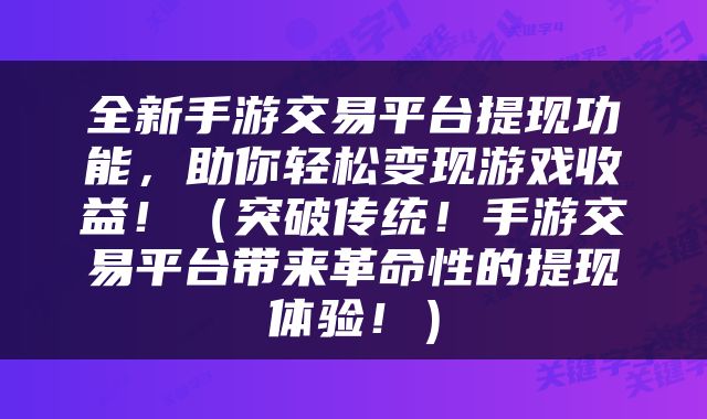 全新手游交易平台提现功能，助你轻松变现游戏收益！（突破传统！手游交易平台带来革命性的提现体验！）