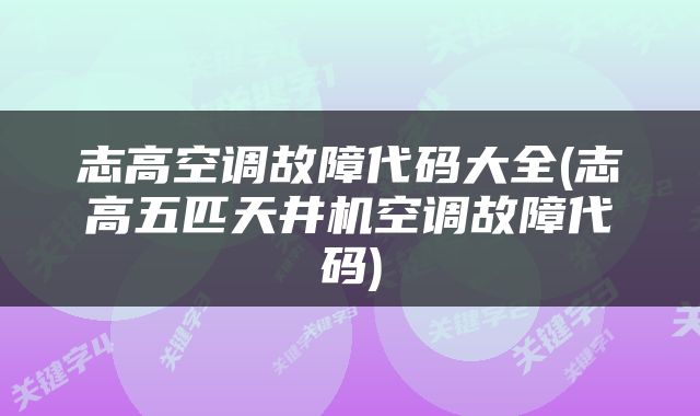 志高空调故障代码大全(志高五匹天井机空调故障代码)