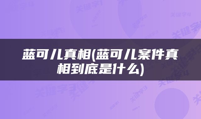 蓝可儿真相(蓝可儿案件真相到底是什么)