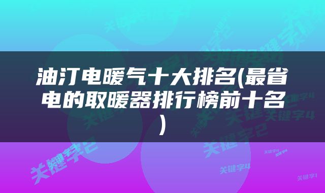 油汀电暖气十大排名(最省电的取暖器排行榜前十名)