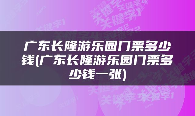 广东长隆游乐园门票多少钱(广东长隆游乐园门票多少钱一张)