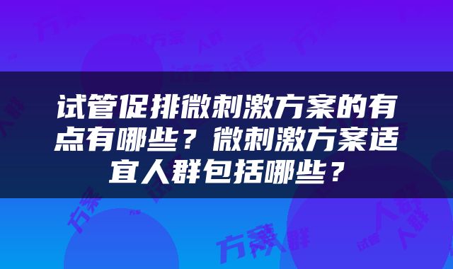 试管促排微刺激方案的有点有哪些？微刺激方案适宜人群包括哪些？