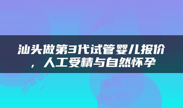 汕头做第3代试管婴儿报价，人工受精与自然怀孕