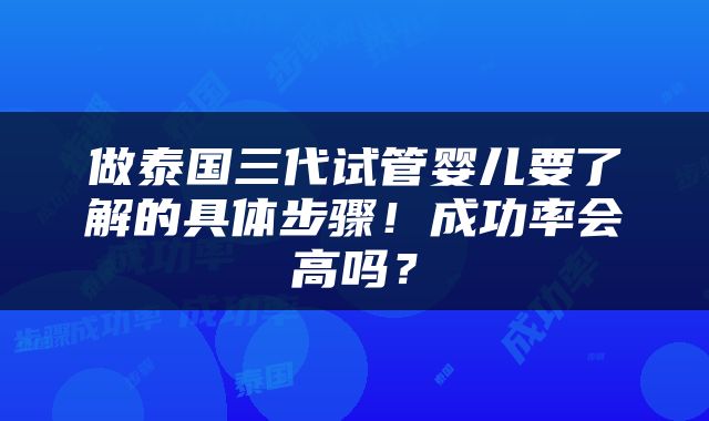 做泰国三代试管婴儿要了解的具体步骤！成功率会高吗？