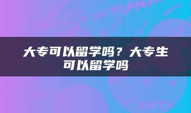 大专可以留学吗？大专生可以留学吗