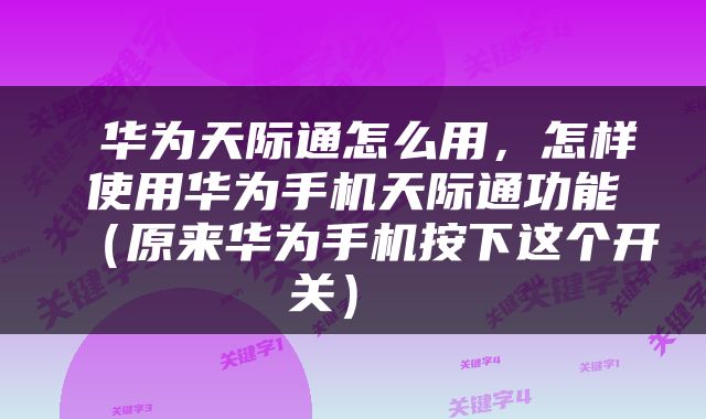 华为天际通怎么用,怎样使用华为手机天际通功能(原来华为手机按下这个开关)