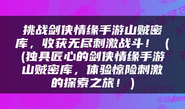 挑战剑侠情缘手游山贼密库，收获无尽刺激战斗！（(独具匠心的剑侠情缘手游山贼密库，体验惊险刺激的探索之旅！）