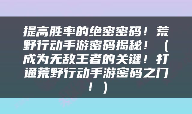 提高胜率的绝密密码！荒野行动手游密码揭秘！（成为无敌王者的关键！打通荒野行动手游密码之门！）