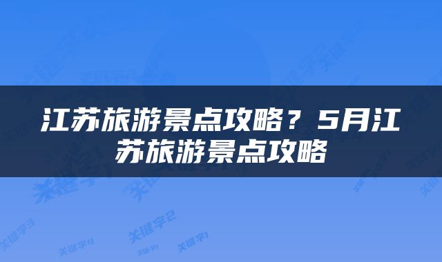 江苏旅游景点攻略？5月江苏旅游景点攻略