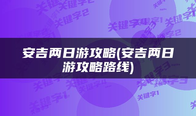 安吉两日游攻略(安吉两日游攻略路线)