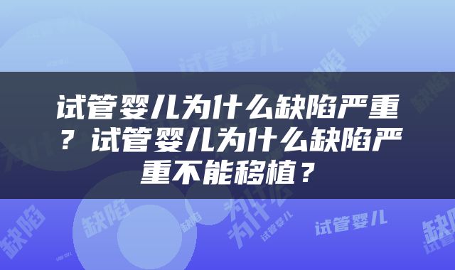 试管婴儿为什么缺陷严重？试管婴儿为什么缺陷严重不能移植？