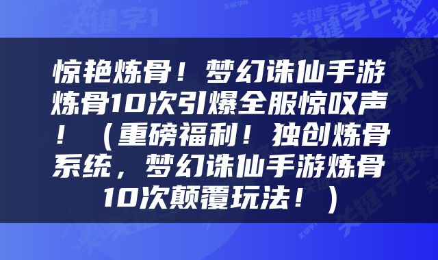 惊艳炼骨！梦幻诛仙手游炼骨10次引爆全服惊叹声！（重磅福利！独创炼骨系统，梦幻诛仙手游炼骨10次颠覆玩法！）
