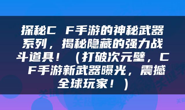 探秘C F手游的神秘武器系列，揭秘隐藏的强力战斗道具！（打破次元壁，C F手游新武器曝光，震撼全球玩家！）