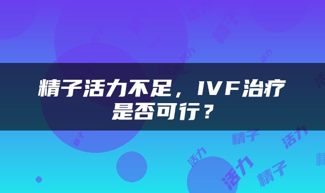 精子活力不足，IVF治疗是否可行？