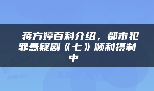  蒋方婷百科介绍，都市犯罪悬疑剧《七》顺利摄制中 
