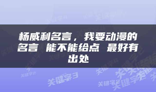 杨威利名言，我要动漫的名言 能不能给点 最好有出处