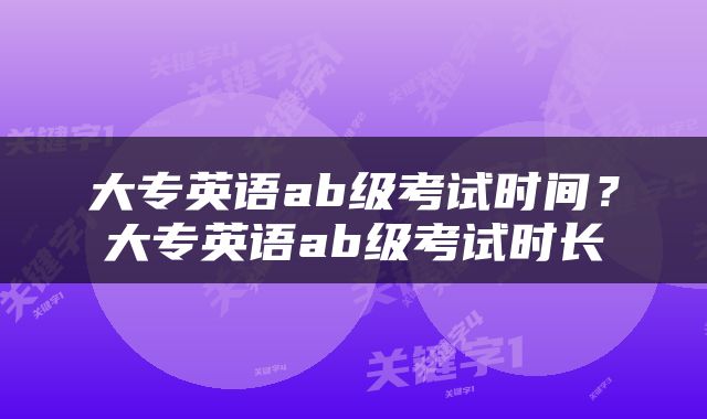 大专英语ab级考试时间？大专英语ab级考试时长
