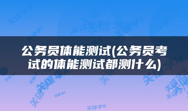 公务员体能测试(公务员考试的体能测试都测什么)