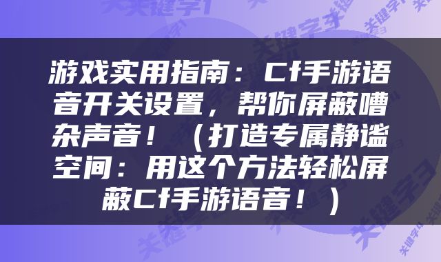 游戏实用指南：Cf手游语音开关设置，帮你屏蔽嘈杂声音！（打造专属静谧空间：用这个方法轻松屏蔽Cf手游语音！）