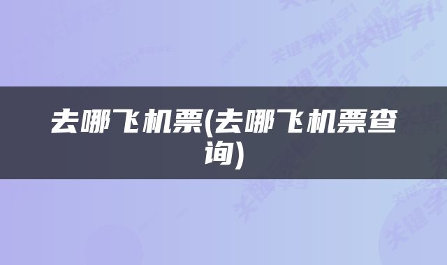 去哪飞机票(去哪飞机票查询)